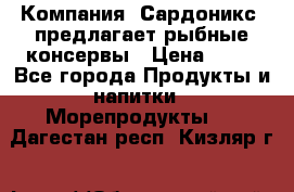 Компания “Сардоникс“ предлагает рыбные консервы › Цена ­ 36 - Все города Продукты и напитки » Морепродукты   . Дагестан респ.,Кизляр г.